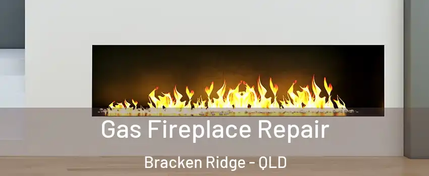 Gas Fireplace Repair Bracken Ridge - QLD