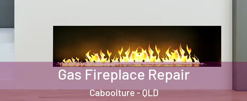 Gas Fireplace Repair Caboolture - QLD