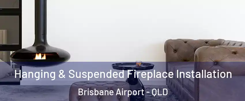 Hanging & Suspended Fireplace Installation Brisbane Airport - QLD