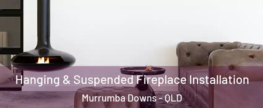 Hanging & Suspended Fireplace Installation Murrumba Downs - QLD
