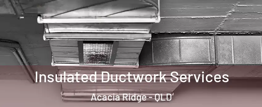 Insulated Ductwork Services Acacia Ridge - QLD