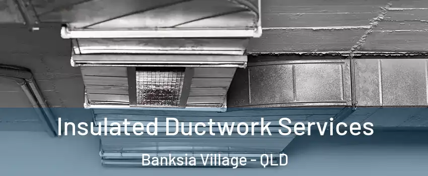 Insulated Ductwork Services Banksia Village - QLD