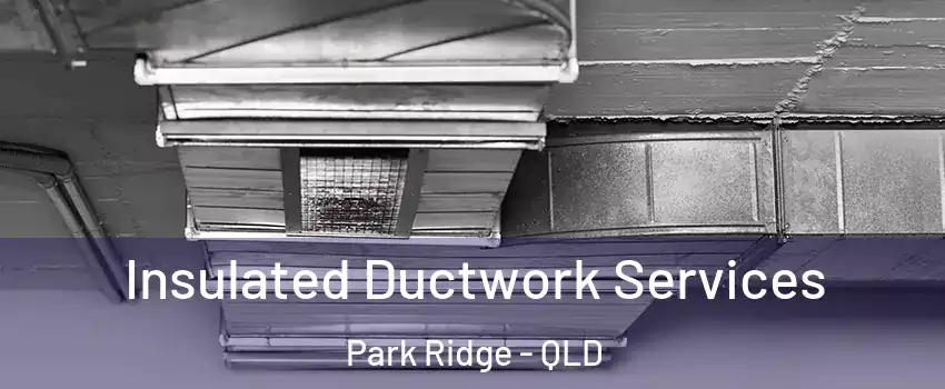 Insulated Ductwork Services Park Ridge - QLD