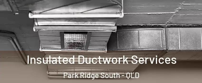 Insulated Ductwork Services Park Ridge South - QLD