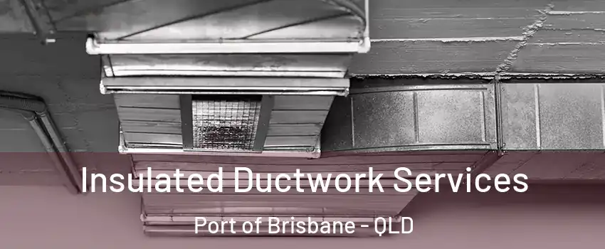  Insulated Ductwork Services Port of Brisbane - QLD