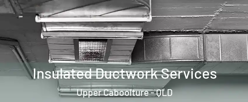Insulated Ductwork Services Upper Caboolture - QLD