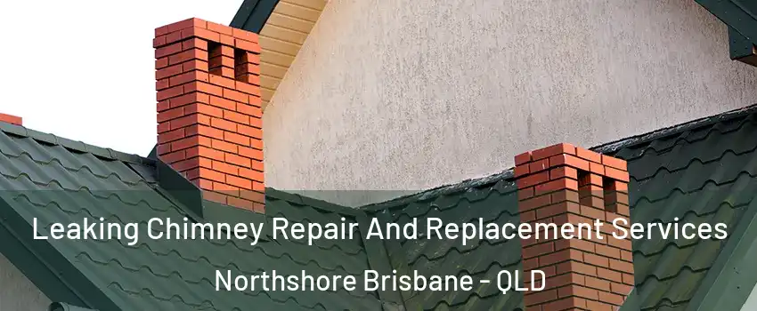 Leaking Chimney Repair And Replacement Services Northshore Brisbane - QLD