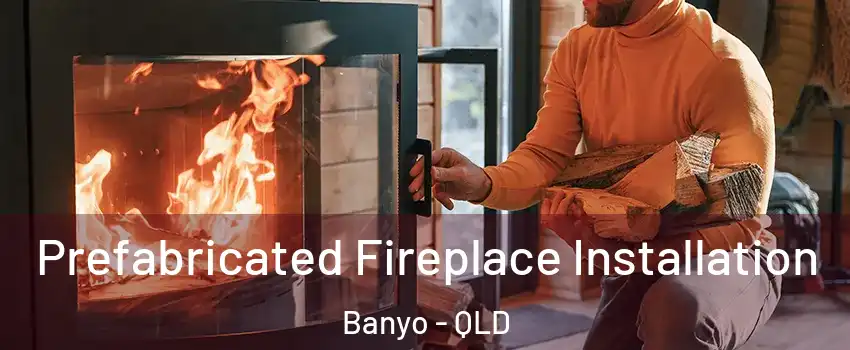 Prefabricated Fireplace Installation Banyo - QLD