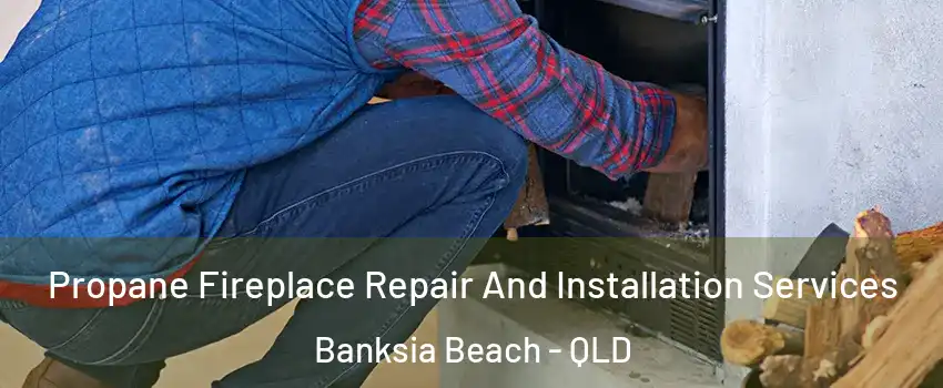 Propane Fireplace Repair And Installation Services Banksia Beach - QLD