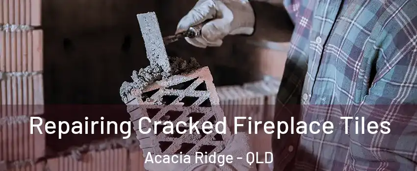 Repairing Cracked Fireplace Tiles Acacia Ridge - QLD