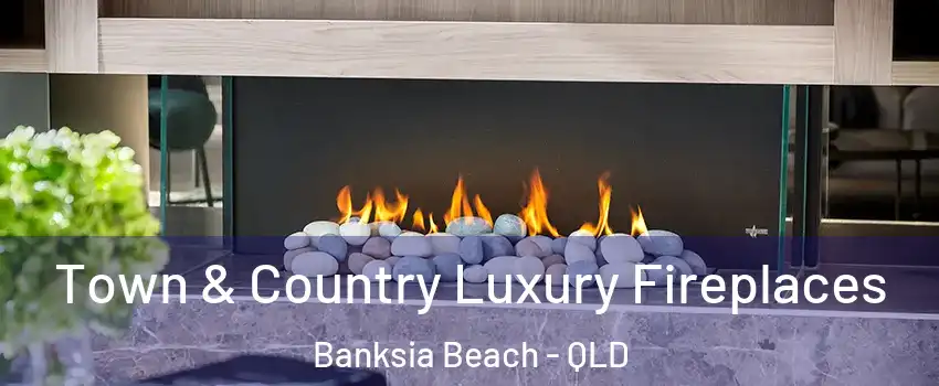 Town & Country Luxury Fireplaces Banksia Beach - QLD