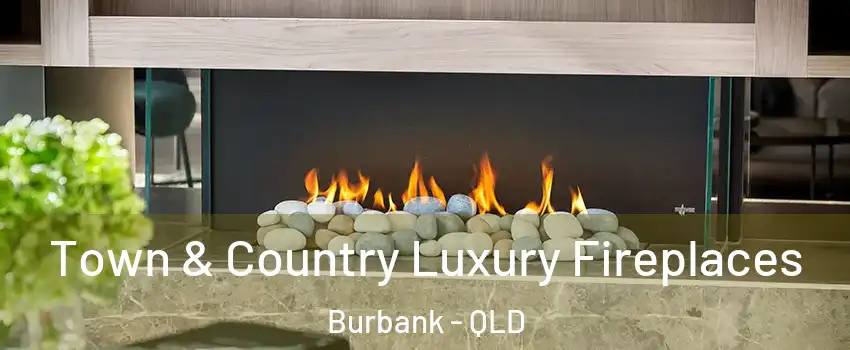 Town & Country Luxury Fireplaces Burbank - QLD