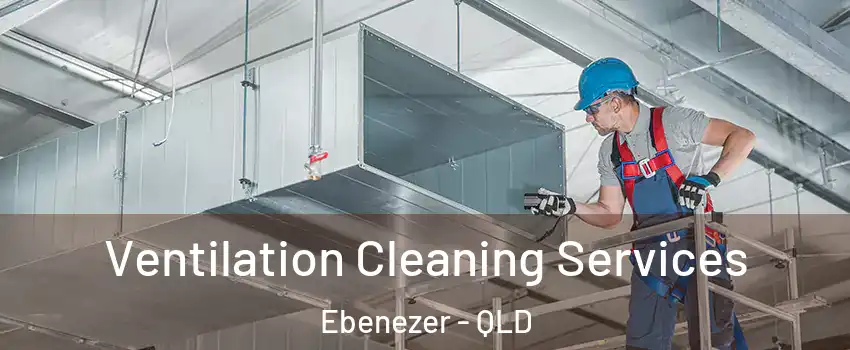 Ventilation Cleaning Services Ebenezer - QLD