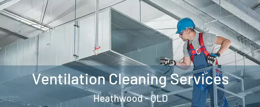 Ventilation Cleaning Services Heathwood - QLD