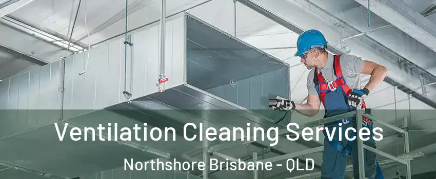 Ventilation Cleaning Services Northshore Brisbane - QLD