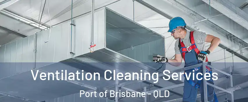 Ventilation Cleaning Services Port of Brisbane - QLD