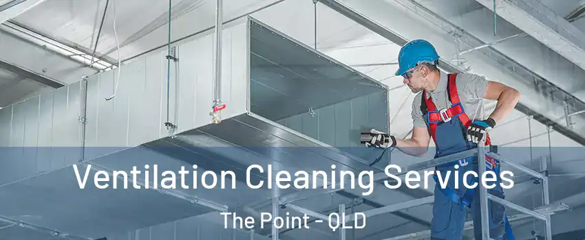 Ventilation Cleaning Services The Point - QLD