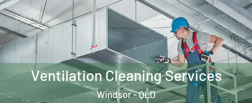 Ventilation Cleaning Services Windsor - QLD
