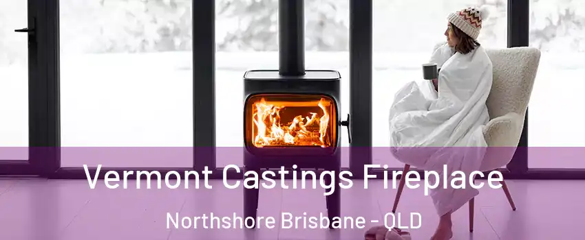 Vermont Castings Fireplace Northshore Brisbane - QLD