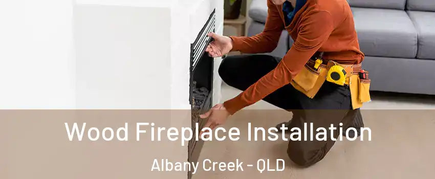 Wood Fireplace Installation Albany Creek - QLD