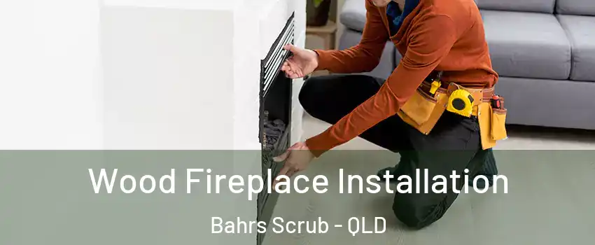 Wood Fireplace Installation Bahrs Scrub - QLD