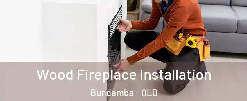 Wood Fireplace Installation Bundamba - QLD