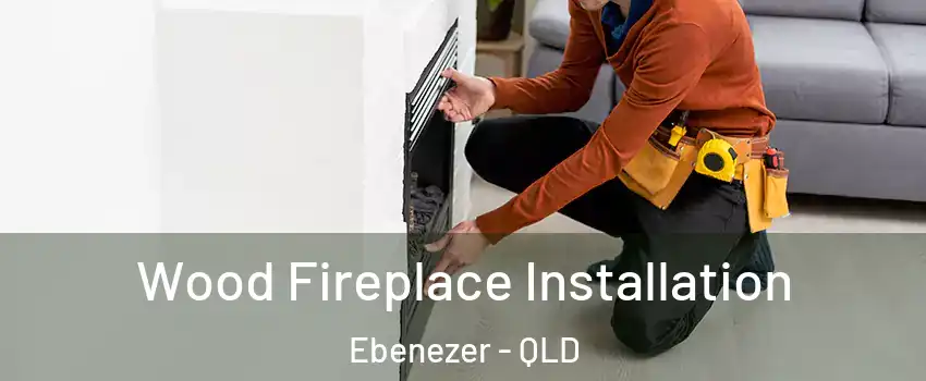 Wood Fireplace Installation Ebenezer - QLD