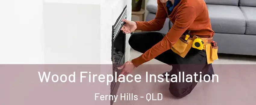Wood Fireplace Installation Ferny Hills - QLD