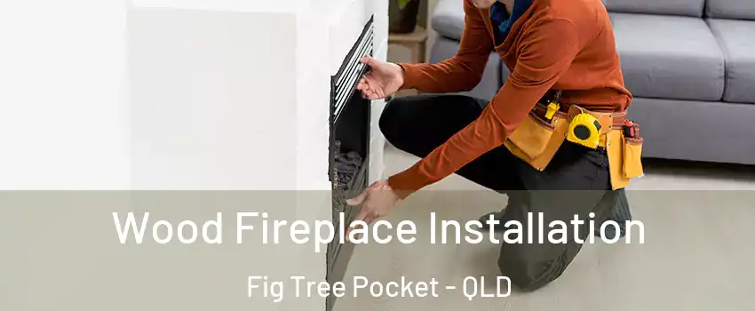 Wood Fireplace Installation Fig Tree Pocket - QLD