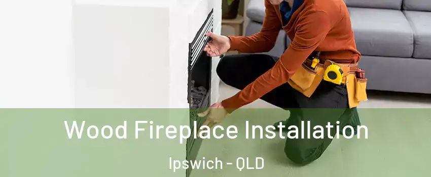 Wood Fireplace Installation Ipswich - QLD