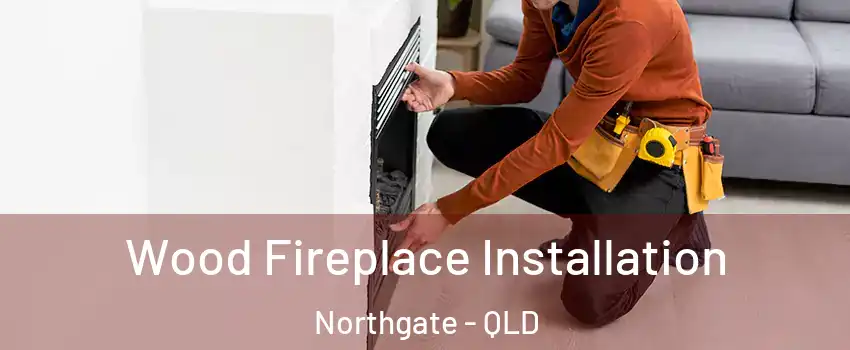Wood Fireplace Installation Northgate - QLD