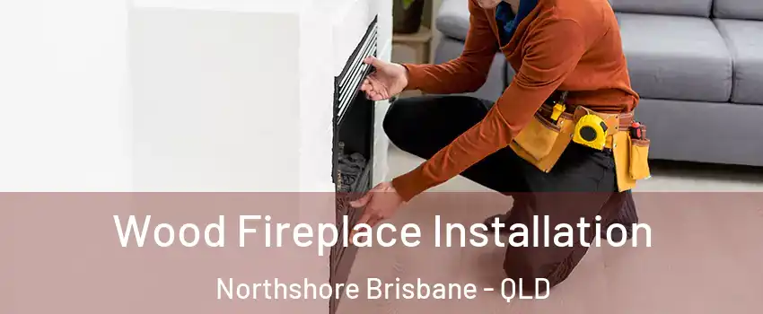 Wood Fireplace Installation Northshore Brisbane - QLD