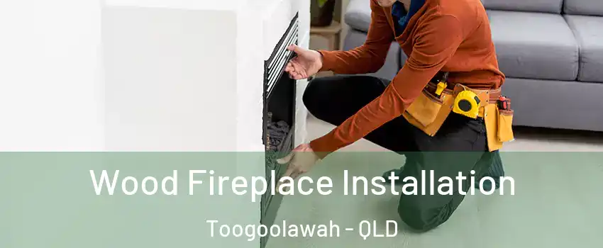Wood Fireplace Installation Toogoolawah - QLD
