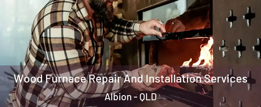 Wood Furnace Repair And Installation Services Albion - QLD