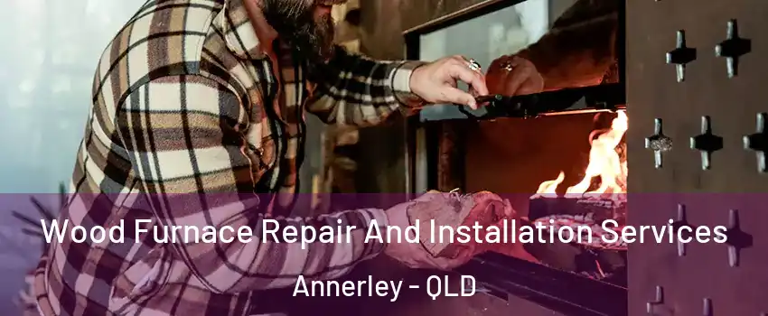 Wood Furnace Repair And Installation Services Annerley - QLD