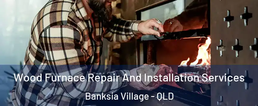 Wood Furnace Repair And Installation Services Banksia Village - QLD