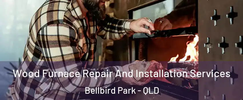 Wood Furnace Repair And Installation Services Bellbird Park - QLD