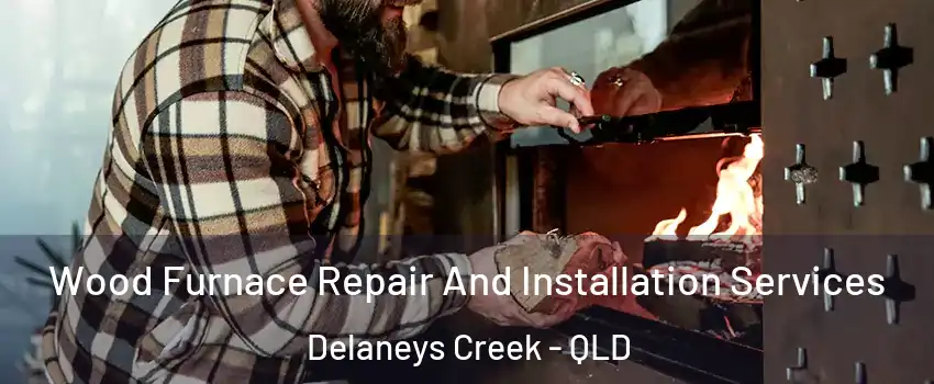 Wood Furnace Repair And Installation Services Delaneys Creek - QLD
