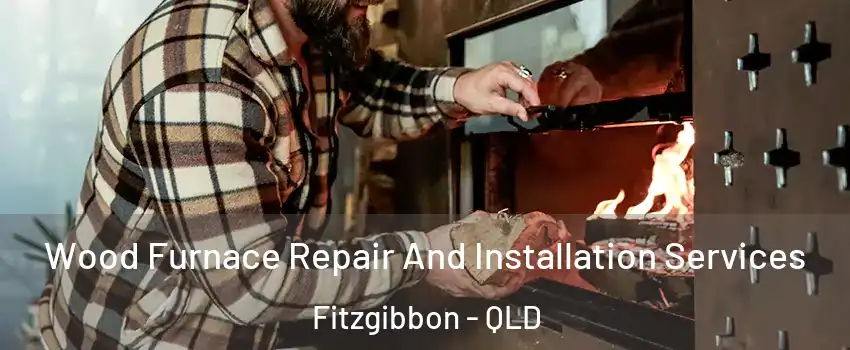 Wood Furnace Repair And Installation Services Fitzgibbon - QLD