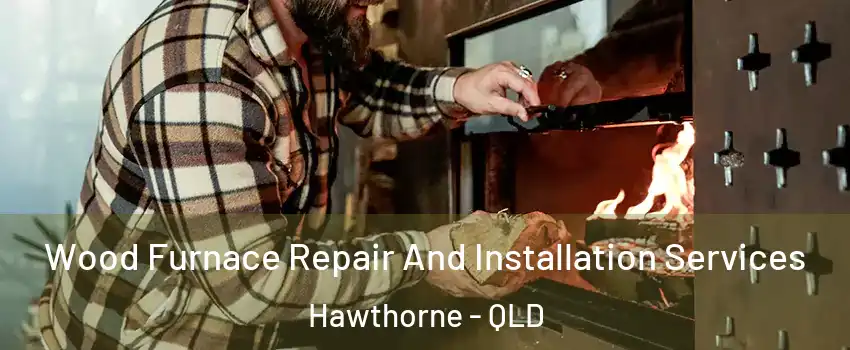 Wood Furnace Repair And Installation Services Hawthorne - QLD