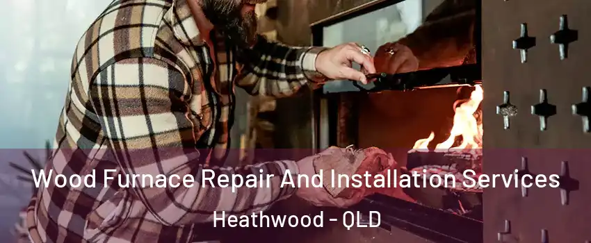 Wood Furnace Repair And Installation Services Heathwood - QLD