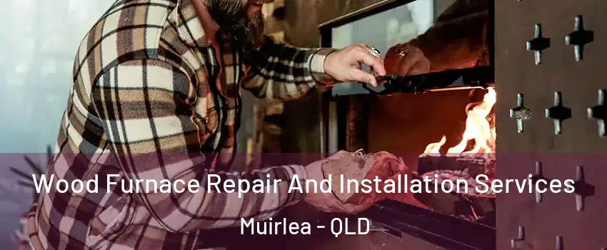 Wood Furnace Repair And Installation Services Muirlea - QLD