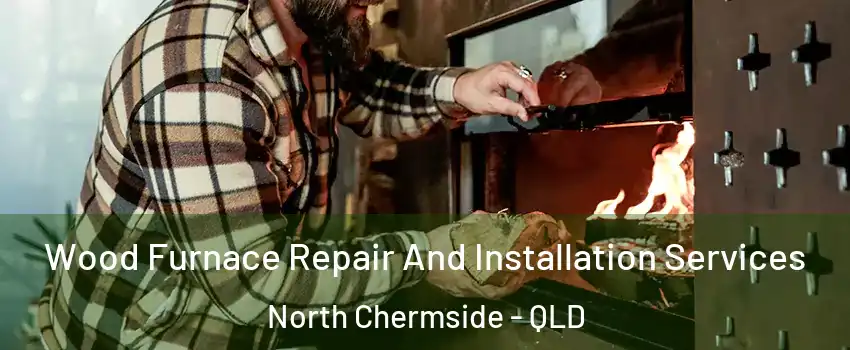 Wood Furnace Repair And Installation Services North Chermside - QLD