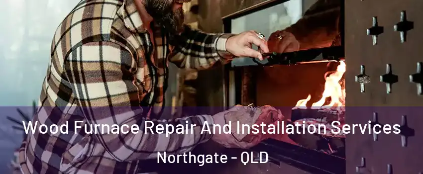 Wood Furnace Repair And Installation Services Northgate - QLD