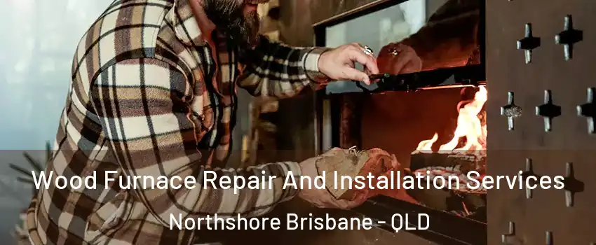 Wood Furnace Repair And Installation Services Northshore Brisbane - QLD