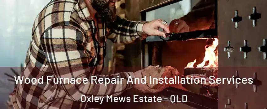 Wood Furnace Repair And Installation Services Oxley Mews Estate - QLD