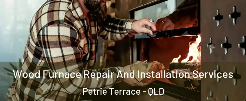 Wood Furnace Repair And Installation Services Petrie Terrace - QLD