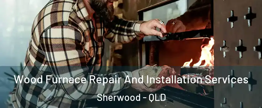 Wood Furnace Repair And Installation Services Sherwood - QLD