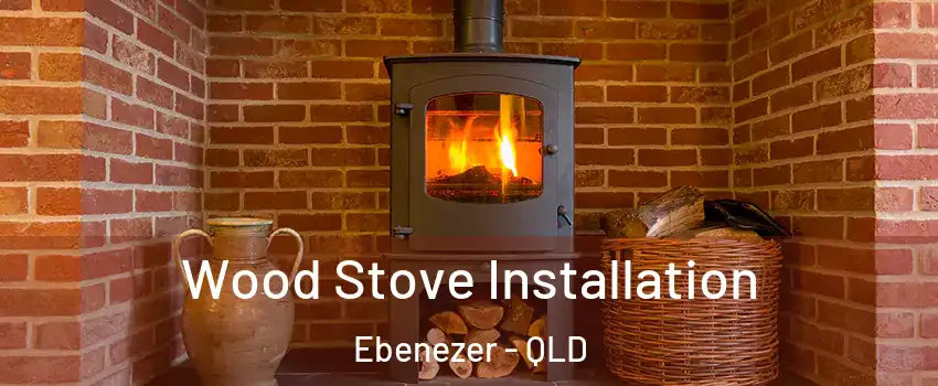 Wood Stove Installation Ebenezer - QLD