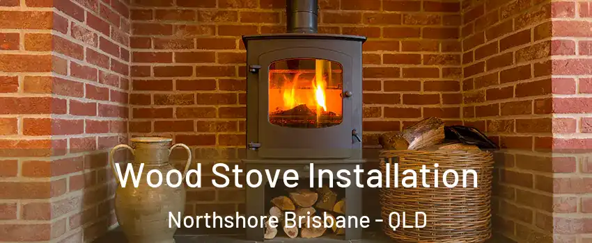 Wood Stove Installation Northshore Brisbane - QLD
